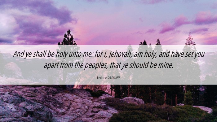 Picture 06 - Leviticus 20:26 ASV Desktop Wallpaper - And ye shall be holy unto me: for I, Jehovah, am - Desktop Bible Verse Wallpaper