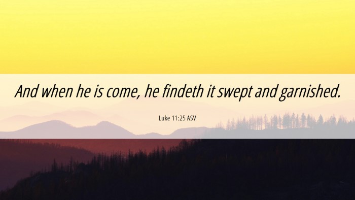 Picture 06 - Luke 11:25 ASV Desktop Wallpaper - And when he is come, he findeth it swept and - Desktop Bible Verse Wallpaper