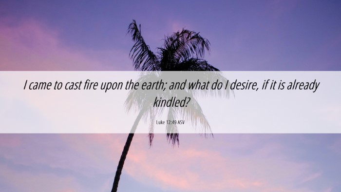 Picture 06 - Luke 12:49 ASV Desktop Wallpaper - I came to cast fire upon the earth; and what do I - Desktop Bible Verse Wallpaper