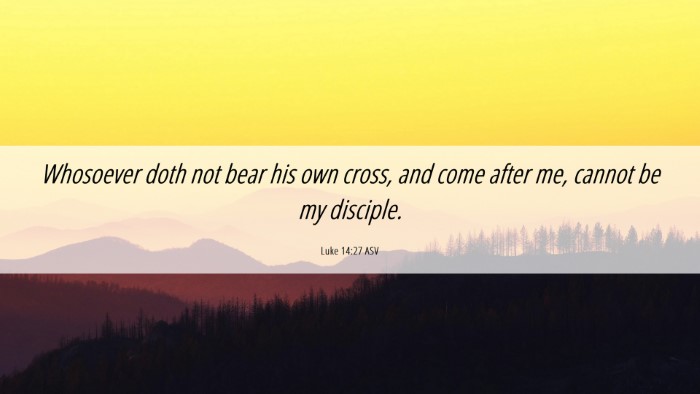 Picture 06 - Luke 14:27 ASV Desktop Wallpaper - Whosoever doth not bear his own cross, and come - Desktop Bible Verse Wallpaper