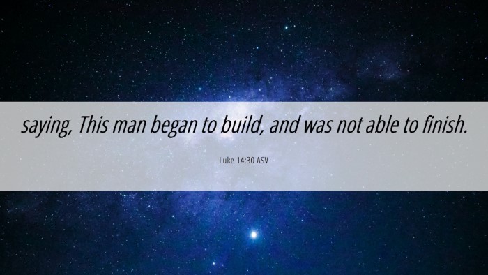 Picture 06 - Luke 14:30 ASV Desktop Wallpaper - saying, This man began to build, and was not able - Desktop Bible Verse Wallpaper