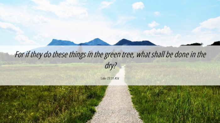 Picture 06 - Luke 23:31 ASV Desktop Wallpaper - For if they do these things in the green tree, - Desktop Bible Verse Wallpaper