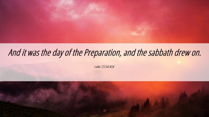 Picture 06 - Luke 23:54 ASV Desktop Wallpaper - And it was the day of the Preparation, and the - Desktop Bible Verse Wallpaper