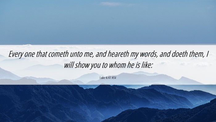 Picture 06 - Luke 6:47 ASV Desktop Wallpaper - Every one that cometh unto me, and heareth my - Desktop Bible Verse Wallpaper