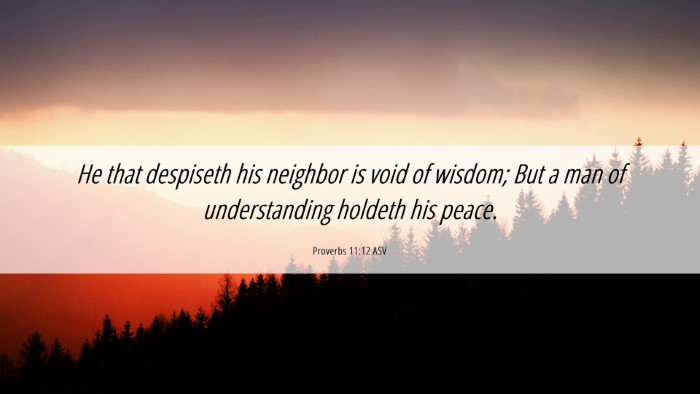 Picture 06 - Proverbs 11:12 ASV Desktop Wallpaper - He that despiseth his neighbor is void of wisdom; - Desktop Bible Verse Wallpaper