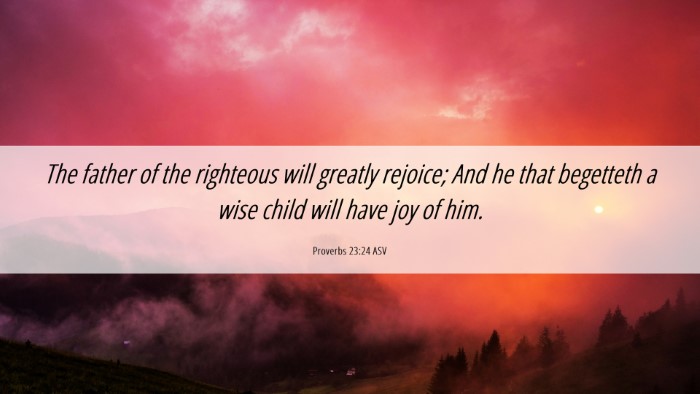 Picture 06 - Proverbs 23:24 ASV Desktop Wallpaper - The father of the righteous will greatly rejoice; - Desktop Bible Verse Wallpaper