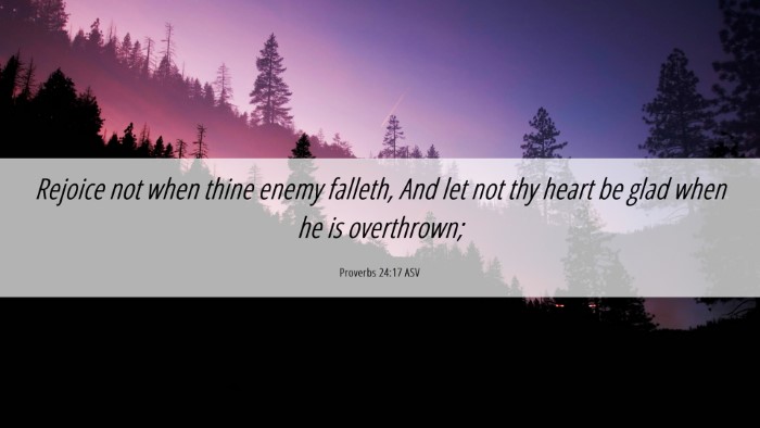 Picture 06 - Proverbs 24:17 ASV Desktop Wallpaper - Rejoice not when thine enemy falleth, And let not - Desktop Bible Verse Wallpaper