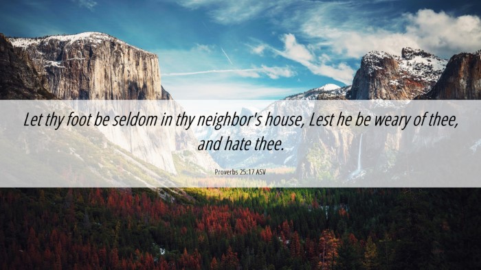 Picture 06 - Proverbs 25:17 ASV Desktop Wallpaper - Let thy foot be seldom in thy neighbor's house, - Desktop Bible Verse Wallpaper