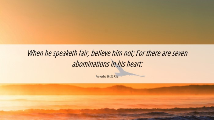 Picture 06 - Proverbs 26:25 ASV Desktop Wallpaper - When he speaketh fair, believe him not; For there - Desktop Bible Verse Wallpaper
