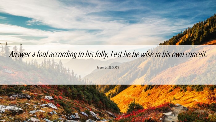 Picture 06 - Proverbs 26:5 ASV Desktop Wallpaper - Answer a fool according to his folly, Lest he be - Desktop Bible Verse Wallpaper