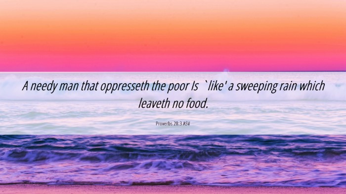 Picture 06 - Proverbs 28:3 ASV Desktop Wallpaper - A needy man that oppresseth the poor Is `like' a - Desktop Bible Verse Wallpaper