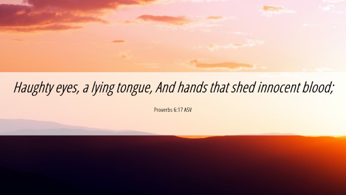 Picture 06 - Proverbs 6:17 ASV Desktop Wallpaper - Haughty eyes, a lying tongue, And hands that shed - Desktop Bible Verse Wallpaper