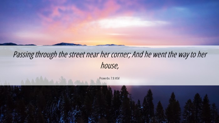 Picture 06 - Proverbs 7:8 ASV Desktop Wallpaper - Passing through the street near her corner; And - Desktop Bible Verse Wallpaper