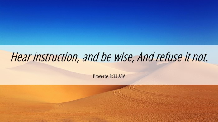 Picture 06 - Proverbs 8:33 ASV Desktop Wallpaper - Hear instruction, and be wise, And refuse it - Desktop Bible Verse Wallpaper