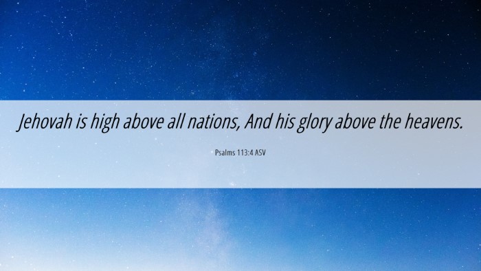 Picture 06 - Psalms 113:4 ASV Desktop Wallpaper - Jehovah is high above all nations, And his glory - Desktop Bible Verse Wallpaper