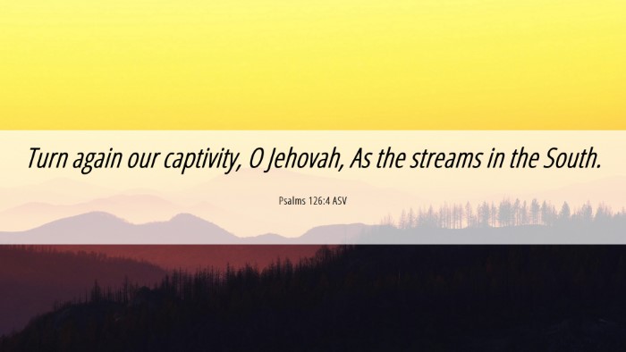 Picture 06 - Psalms 126:4 ASV Desktop Wallpaper - Turn again our captivity, O Jehovah, As the - Desktop Bible Verse Wallpaper