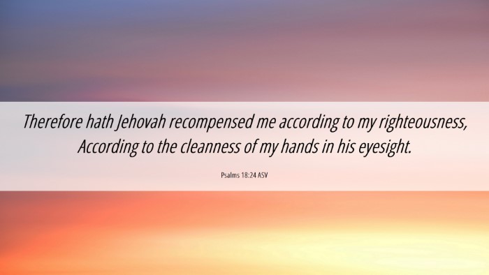 Picture 06 - Psalms 18:24 ASV Desktop Wallpaper - Therefore hath Jehovah recompensed me according - Desktop Bible Verse Wallpaper