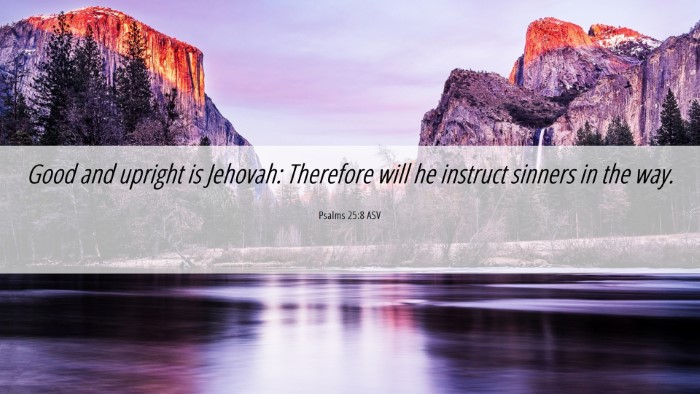 Picture 06 - Psalms 25:8 ASV Desktop Wallpaper - Good and upright is Jehovah: Therefore will he - Desktop Bible Verse Wallpaper
