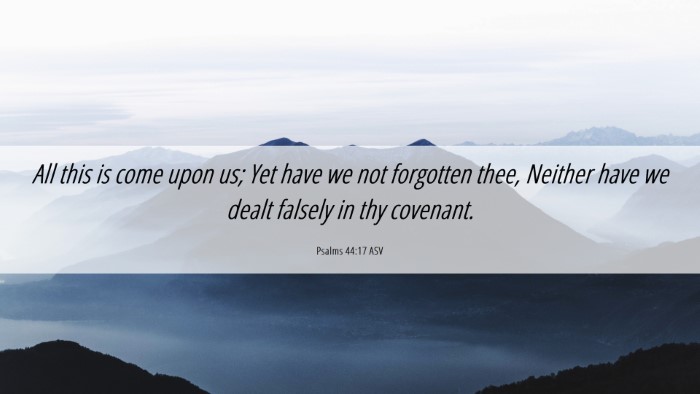 Picture 06 - Psalms 44:17 ASV Desktop Wallpaper - All this is come upon us; Yet have we not - Desktop Bible Verse Wallpaper