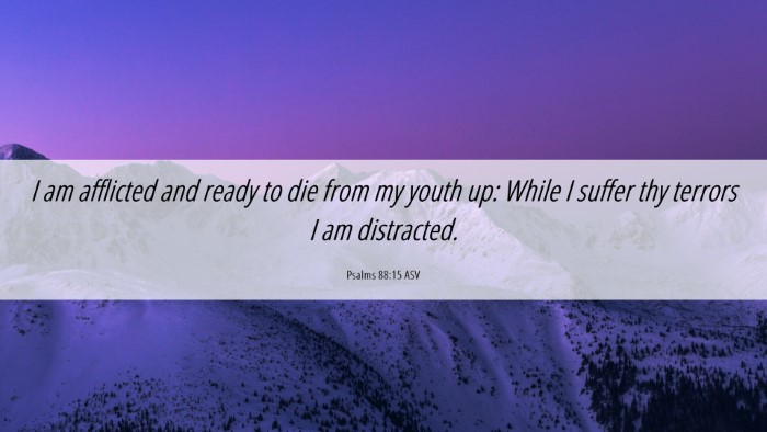 Picture 06 - Psalms 88:15 ASV Desktop Wallpaper - I am afflicted and ready to die from my youth up: - Desktop Bible Verse Wallpaper
