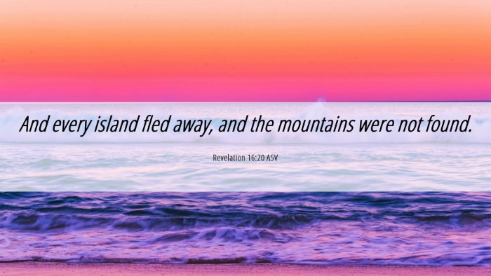 Picture 06 - Revelation 16:20 ASV Desktop Wallpaper - And every island fled away, and the mountains - Desktop Bible Verse Wallpaper