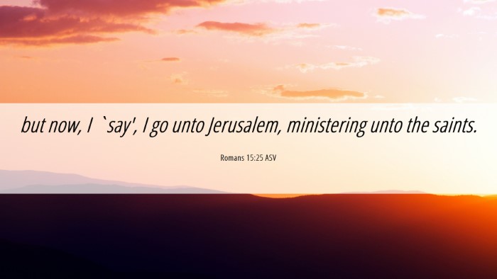 Picture 06 - Romans 15:25 ASV Desktop Wallpaper - but now, I `say', I go unto Jerusalem, - Desktop Bible Verse Wallpaper