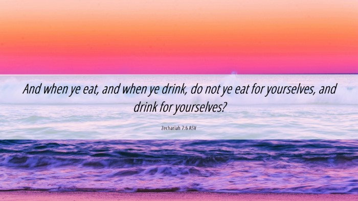 Picture 06 - Zechariah 7:6 ASV Desktop Wallpaper - And when ye eat, and when ye drink, do not ye eat - Desktop Bible Verse Wallpaper