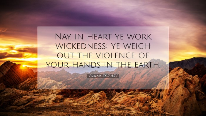 Picture 07 - Psalms 58:2 ASV Desktop Wallpaper - Nay, in heart ye work wickedness; Ye weigh out - Desktop Bible Verse Wallpaper