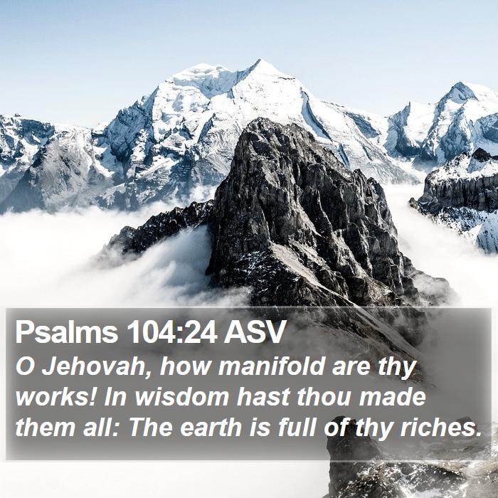 Psalms 104:24 ASV - O Jehovah, how manifold are thy works! In wisdom - Bible Verse Picture