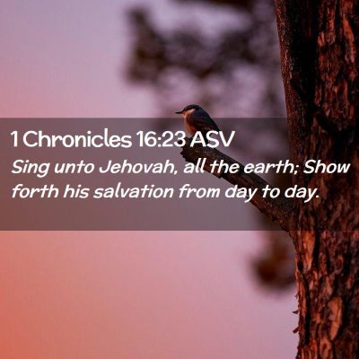 Picture 02 - 1 Chronicles 16:23 ASV - Sing unto Jehovah, all the earth; Show forth his - Bible Verse Picture