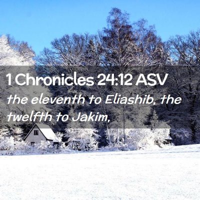 Picture 02 - 1 Chronicles 24:12 ASV - the eleventh to Eliashib, the twelfth to - Bible Verse Picture