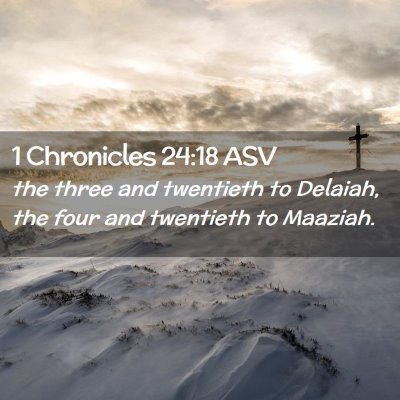 Picture 02 - 1 Chronicles 24:18 ASV - the three and twentieth to Delaiah, the four and - Bible Verse Picture