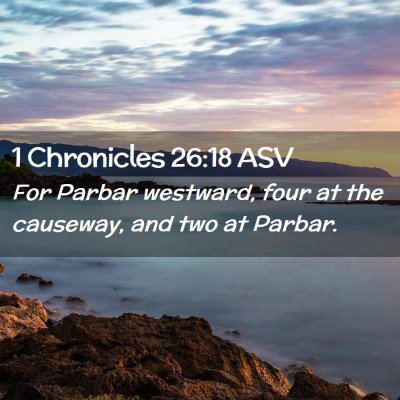 Picture 02 - 1 Chronicles 26:18 ASV - For Parbar westward, four at the causeway, and - Bible Verse Picture