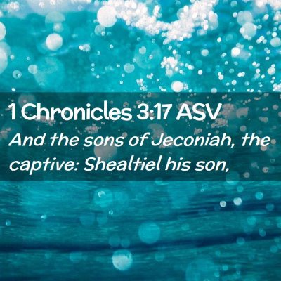 Picture 02 - 1 Chronicles 3:17 ASV - And the sons of Jeconiah, the captive: Shealtiel - Bible Verse Picture