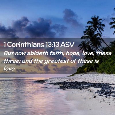 Picture 02 - 1 Corinthians 13:13 ASV - But now abideth faith, hope, love, these three; - Bible Verse Picture