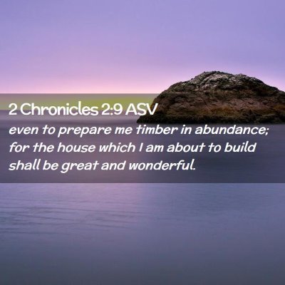 Picture 02 - 2 Chronicles 2:9 ASV - even to prepare me timber in abundance; for the - Bible Verse Picture