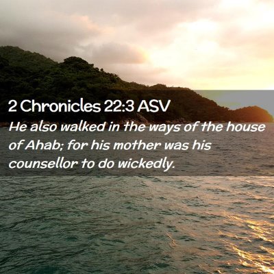Picture 02 - 2 Chronicles 22:3 ASV - He also walked in the ways of the house of Ahab; - Bible Verse Picture