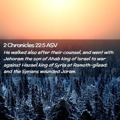 Picture 02 - 2 Chronicles 22:5 ASV - He walked also after their counsel, and went with - Bible Verse Picture