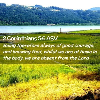 Picture 02 - 2 Corinthians 5:6 ASV - Being therefore always of good courage, and - Bible Verse Picture