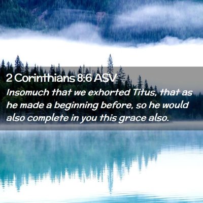 Picture 02 - 2 Corinthians 8:6 ASV - Insomuch that we exhorted Titus, that as he made - Bible Verse Picture