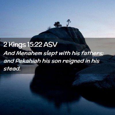 Picture 02 - 2 Kings 15:22 ASV - And Menahem slept with his fathers; and Pekahiah - Bible Verse Picture