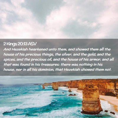 Picture 02 - 2 Kings 20:13 ASV - And Hezekiah hearkened unto them, and showed them - Bible Verse Picture