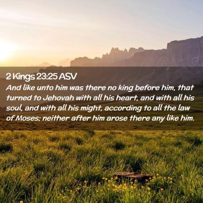 Picture 02 - 2 Kings 23:25 ASV - And like unto him was there no king before him, - Bible Verse Picture