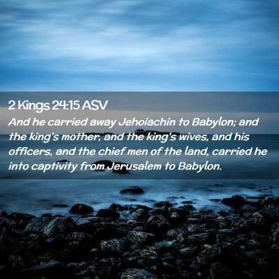 Picture 02 - 2 Kings 24:15 ASV - And he carried away Jehoiachin to Babylon; and - Bible Verse Picture