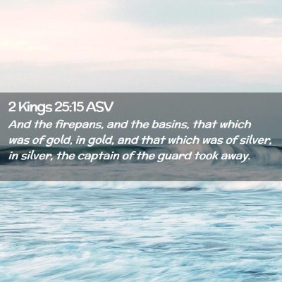 Picture 02 - 2 Kings 25:15 ASV - And the firepans, and the basins, that which was - Bible Verse Picture