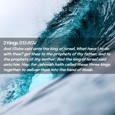 Picture 02 - 2 Kings 3:13 ASV - And Elisha said unto the king of Israel, What - Bible Verse Picture