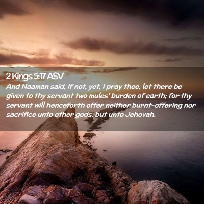 Picture 02 - 2 Kings 5:17 ASV - And Naaman said, If not, yet, I pray thee, let - Bible Verse Picture