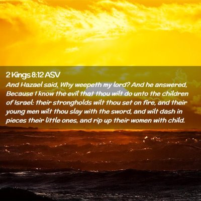 Picture 02 - 2 Kings 8:12 ASV - And Hazael said, Why weepeth my lord? And he - Bible Verse Picture