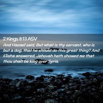 Picture 02 - 2 Kings 8:13 ASV - And Hazael said, But what is thy servant, who is - Bible Verse Picture