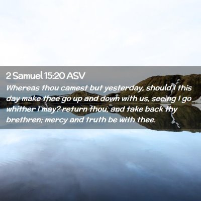 Picture 02 - 2 Samuel 15:20 ASV - Whereas thou camest but yesterday, should I this - Bible Verse Picture